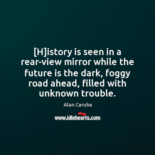 [H]istory is seen in a rear-view mirror while the future is Image