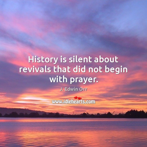 History is silent about revivals that did not begin with prayer. J. Edwin Orr Picture Quote