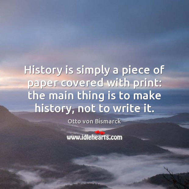 History is simply a piece of paper covered with print: the main Otto von Bismarck Picture Quote