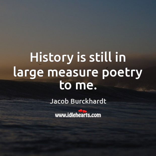 History is still in large measure poetry to me. History Quotes Image