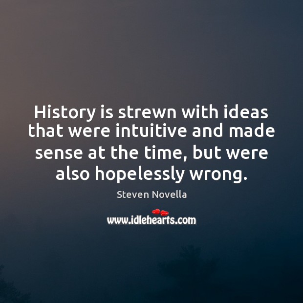 History is strewn with ideas that were intuitive and made sense at Steven Novella Picture Quote