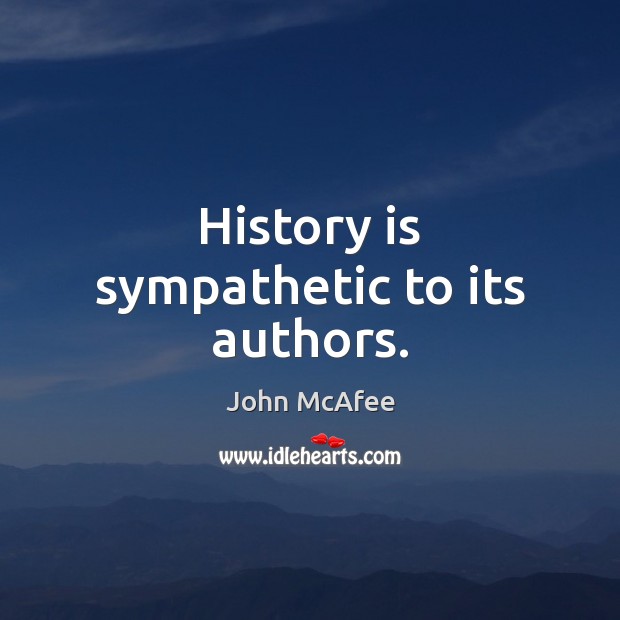 History is sympathetic to its authors. John McAfee Picture Quote