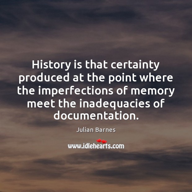 History is that certainty produced at the point where the imperfections of History Quotes Image