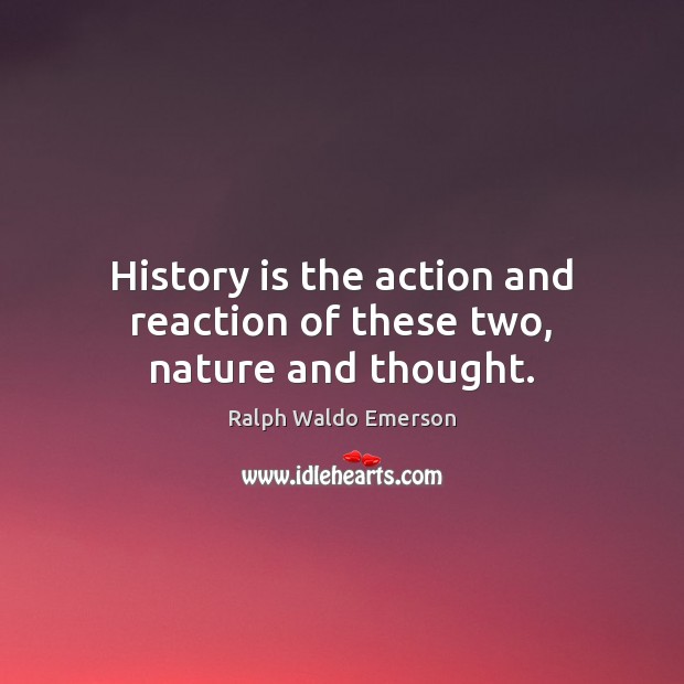 History is the action and reaction of these two, nature and thought. History Quotes Image
