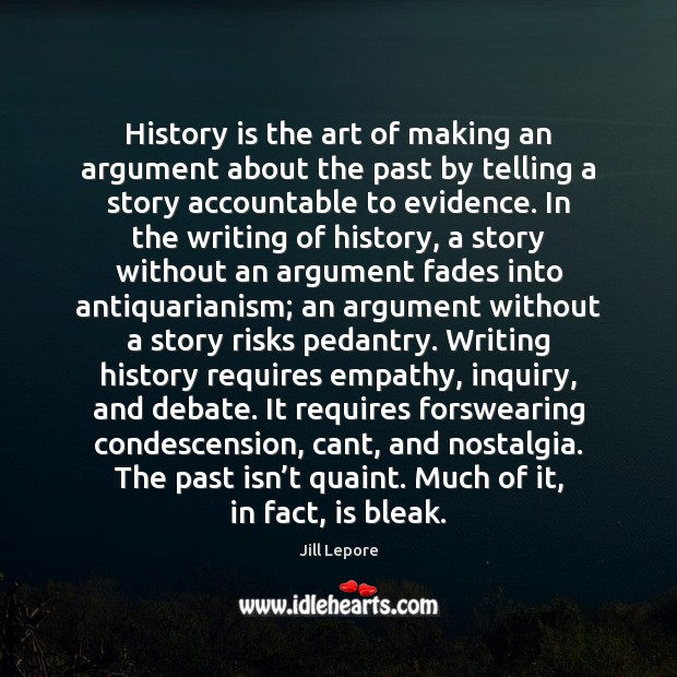 History is the art of making an argument about the past by Jill Lepore Picture Quote