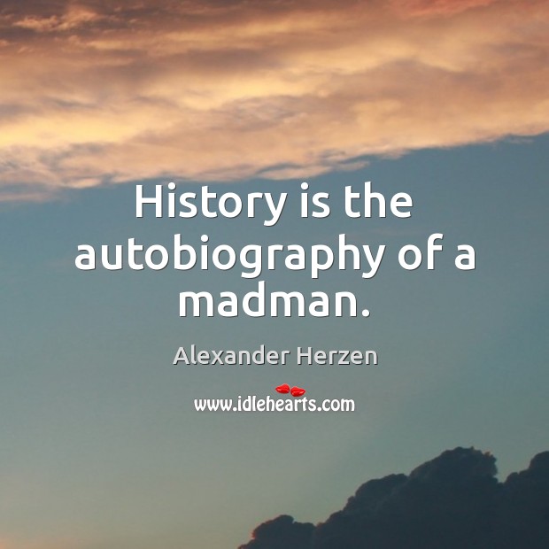 History is the autobiography of a madman. Alexander Herzen Picture Quote