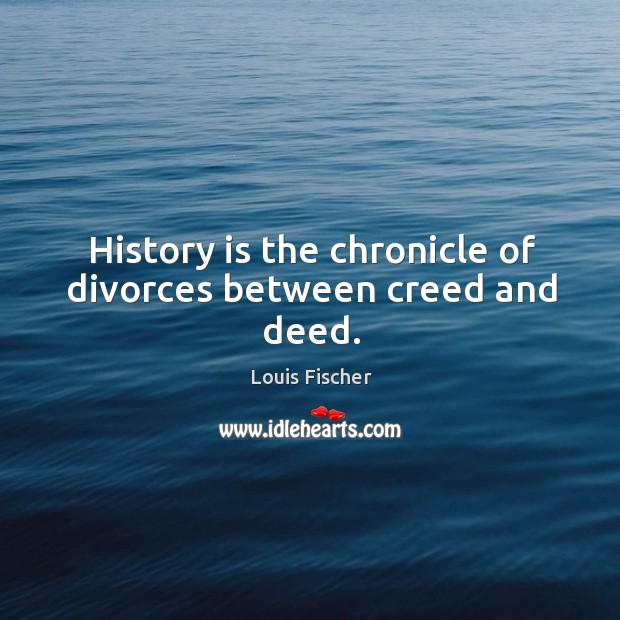 History is the chronicle of divorces between creed and deed. History Quotes Image