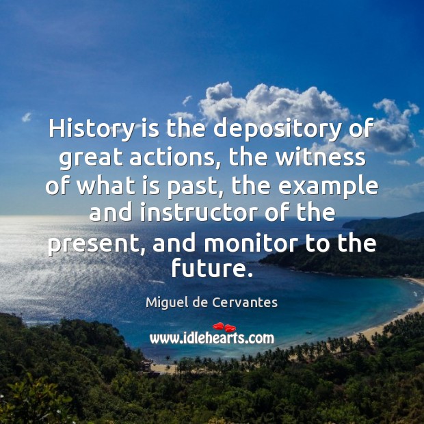 History is the depository of great actions, the witness of what is Miguel de Cervantes Picture Quote