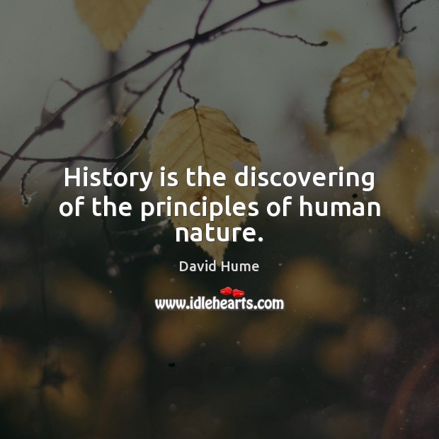 History is the discovering of the principles of human nature. David Hume Picture Quote