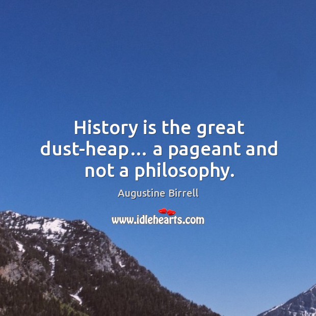History is the great dust-heap… a pageant and not a philosophy. Augustine Birrell Picture Quote