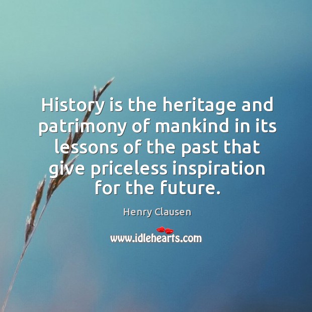 History is the heritage and patrimony of mankind in its lessons of Henry Clausen Picture Quote