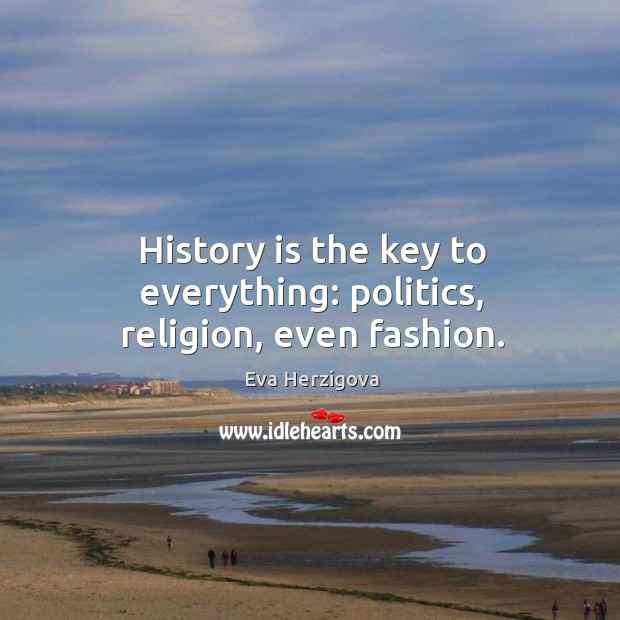 History is the key to everything: politics, religion, even fashion. Politics Quotes Image