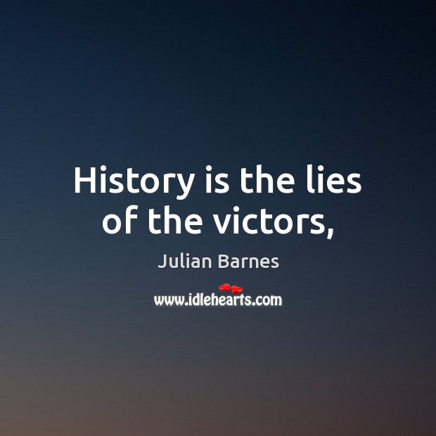 History is the lies of the victors, Julian Barnes Picture Quote
