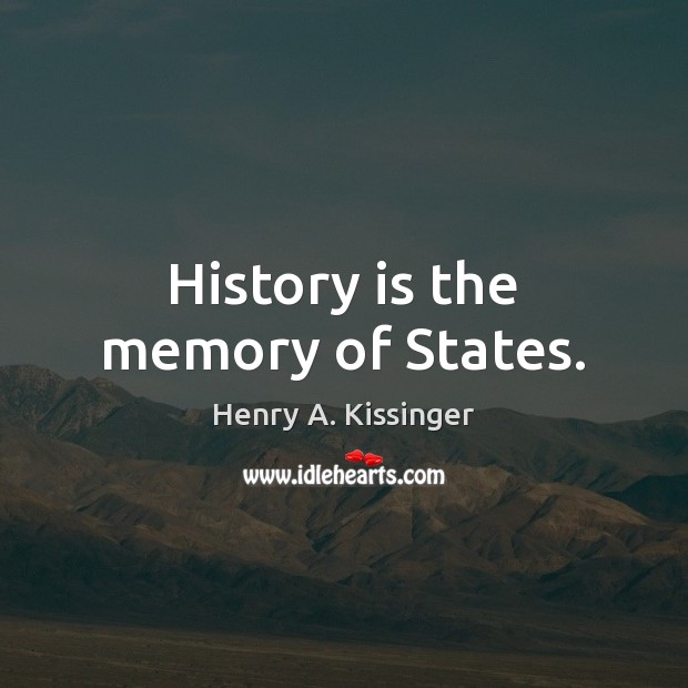 History is the memory of States. Henry A. Kissinger Picture Quote