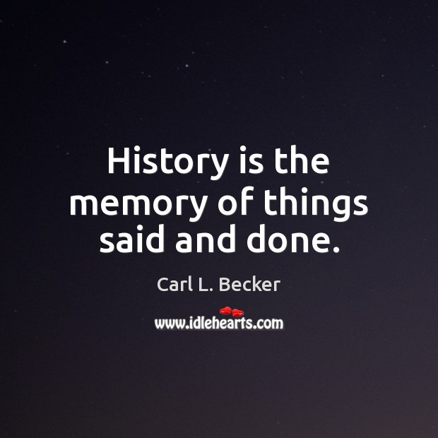 History is the memory of things said and done. Carl L. Becker Picture Quote