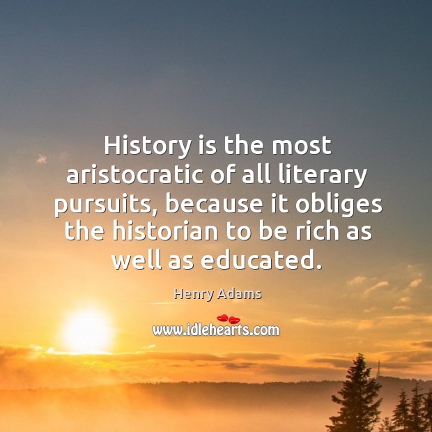 History is the most aristocratic of all literary pursuits, because it obliges History Quotes Image