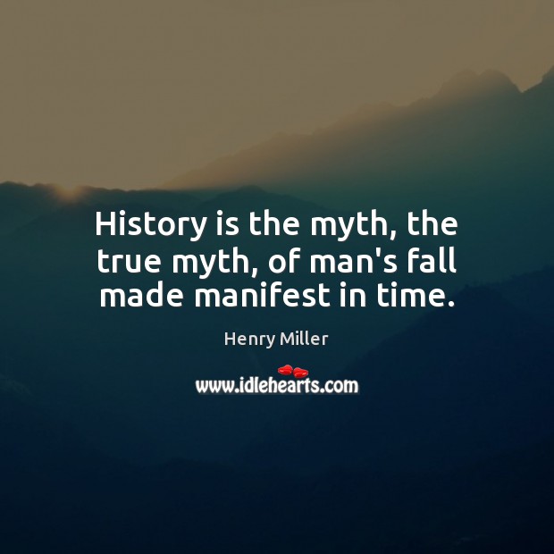 History is the myth, the true myth, of man’s fall made manifest in time. History Quotes Image