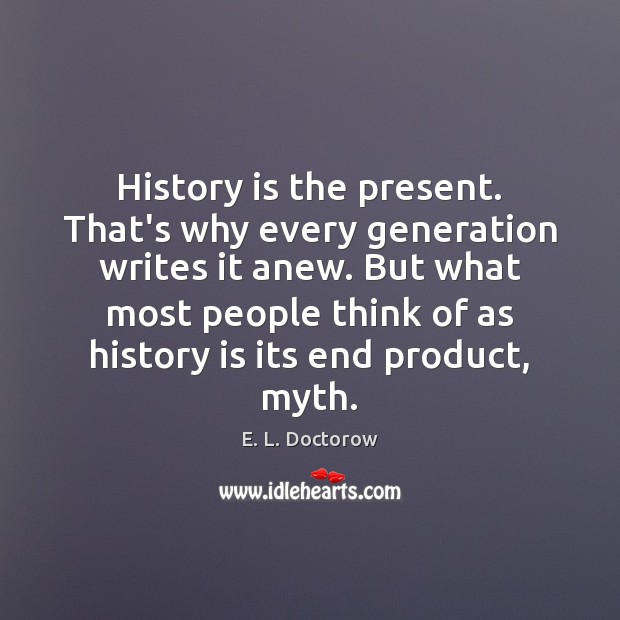History is the present. That’s why every generation writes it anew. But History Quotes Image