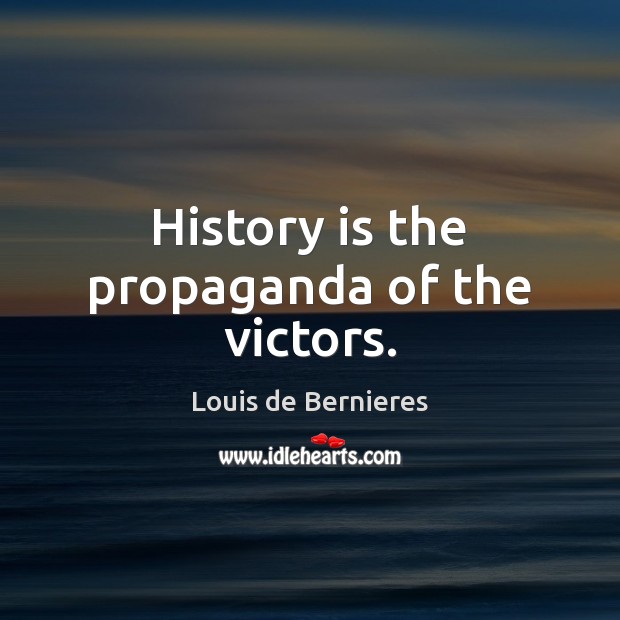 History is the propaganda of the victors. Louis de Bernieres Picture Quote