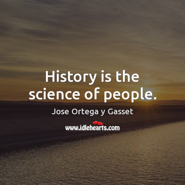History is the science of people. Jose Ortega y Gasset Picture Quote