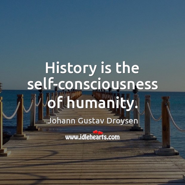History is the self-consciousness of humanity. Johann Gustav Droysen Picture Quote