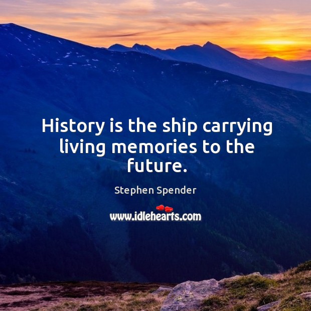 History is the ship carrying living memories to the future. Image