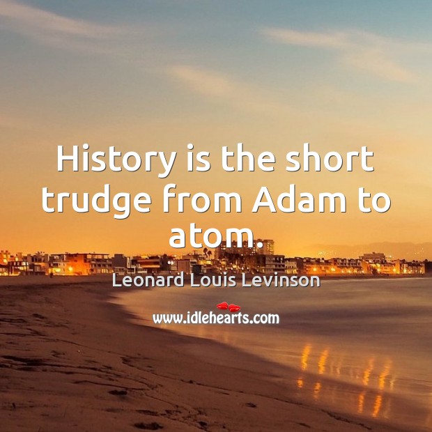 History is the short trudge from Adam to atom. History Quotes Image