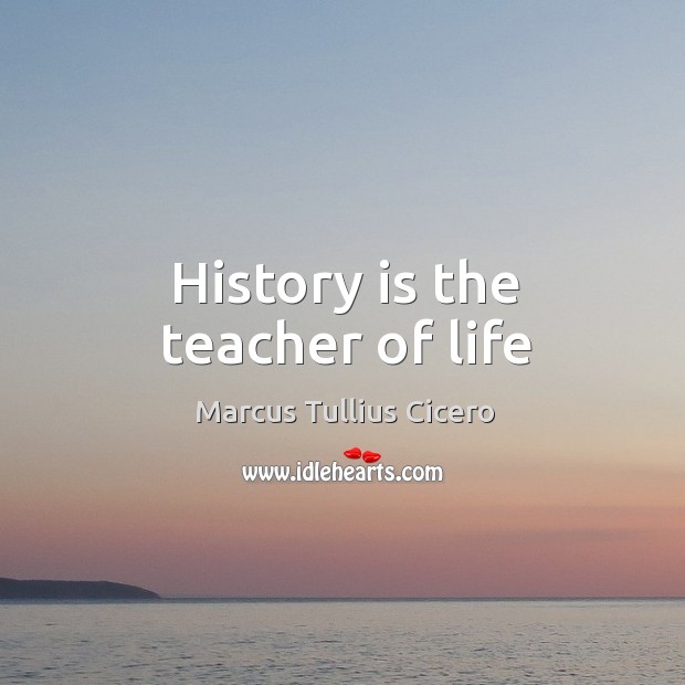 History is the teacher of life Marcus Tullius Cicero Picture Quote