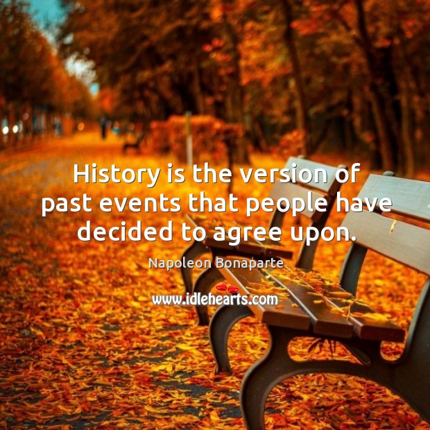 History is the version of past events that people have decided to agree upon. History Quotes Image