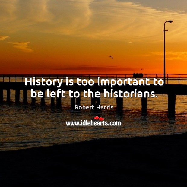 History is too important to be left to the historians. History Quotes Image