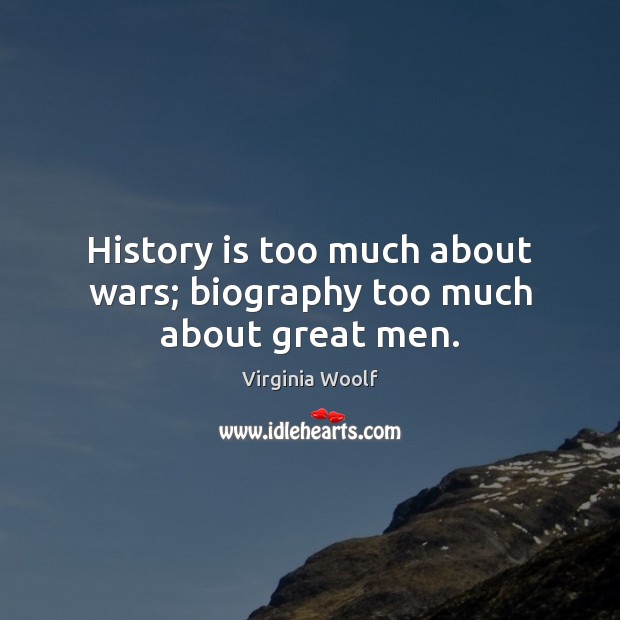 History is too much about wars; biography too much about great men. Virginia Woolf Picture Quote