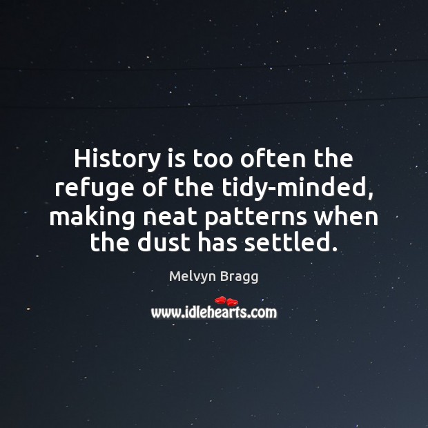 History is too often the refuge of the tidy-minded, making neat patterns Melvyn Bragg Picture Quote