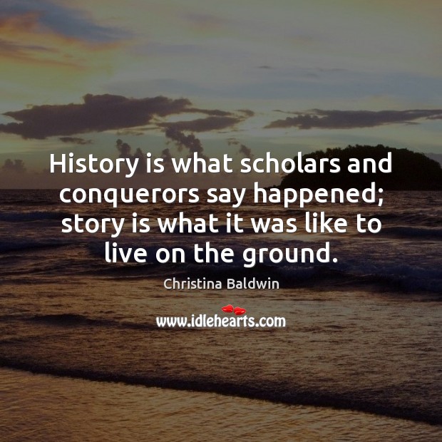 History is what scholars and conquerors say happened; story is what it Image