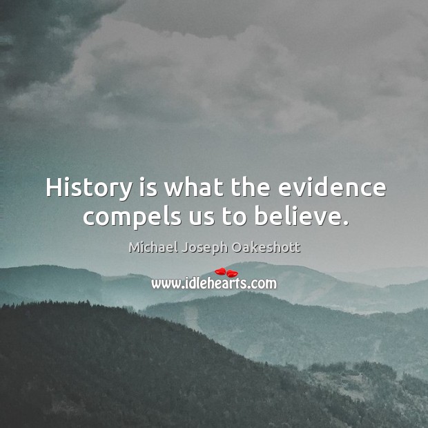History is what the evidence compels us to believe. Michael Joseph Oakeshott Picture Quote
