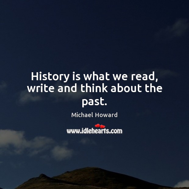 History is what we read, write and think about the past. History Quotes Image
