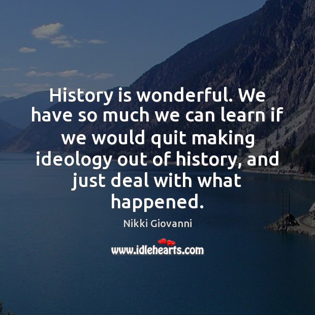 History is wonderful. We have so much we can learn if we Nikki Giovanni Picture Quote