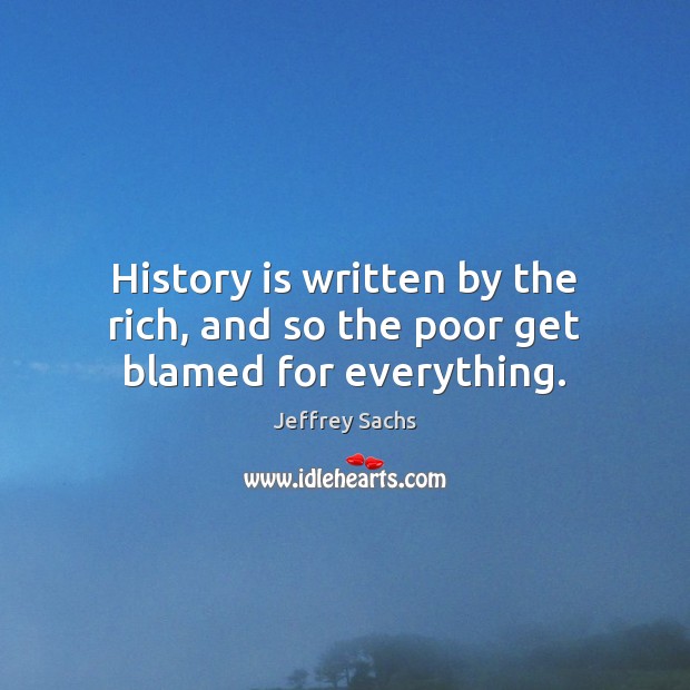 History is written by the rich, and so the poor get blamed for everything. Image