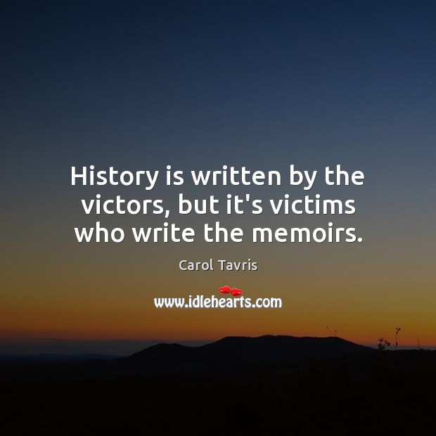 History is written by the victors, but it’s victims who write the memoirs. Carol Tavris Picture Quote