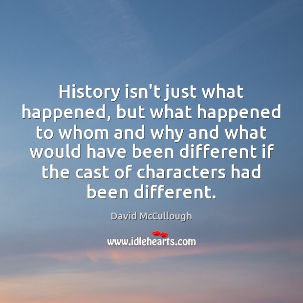 History isn’t just what happened, but what happened to whom and why David McCullough Picture Quote