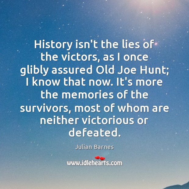 History isn’t the lies of the victors, as I once glibly assured Julian Barnes Picture Quote