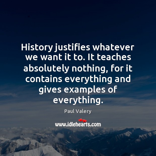 History justifies whatever we want it to. It teaches absolutely nothing, for Paul Valery Picture Quote
