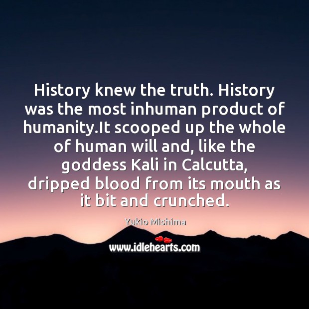 History knew the truth. History was the most inhuman product of humanity. Image