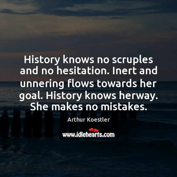 History knows no scruples and no hesitation. Inert and unnering flows towards Arthur Koestler Picture Quote
