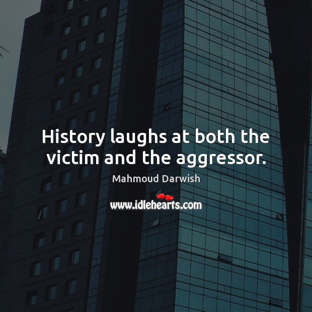 History laughs at both the victim and the aggressor. Mahmoud Darwish Picture Quote