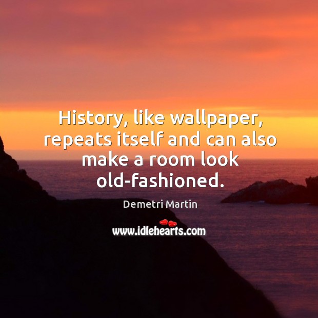 History, like wallpaper, repeats itself and can also make a room look old-fashioned. Demetri Martin Picture Quote