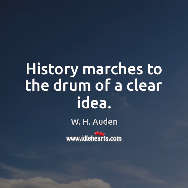 History marches to the drum of a clear idea. Image