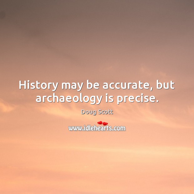 History may be accurate, but archaeology is precise. Doug Scott Picture Quote