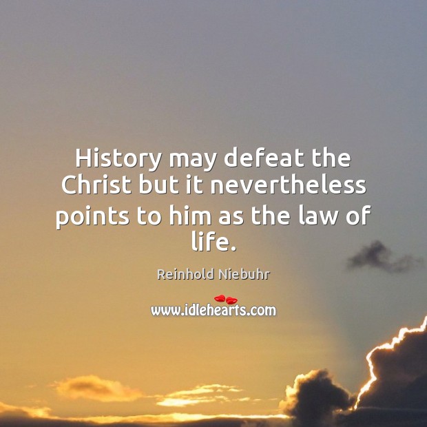 History may defeat the Christ but it nevertheless points to him as the law of life. Reinhold Niebuhr Picture Quote