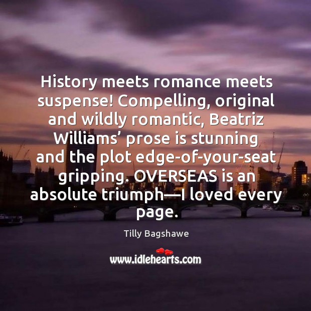 History meets romance meets suspense! Compelling, original and wildly romantic, Beatriz Williams’ Tilly Bagshawe Picture Quote