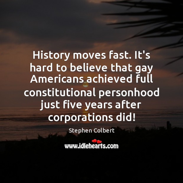 History moves fast. It’s hard to believe that gay Americans achieved full Stephen Colbert Picture Quote